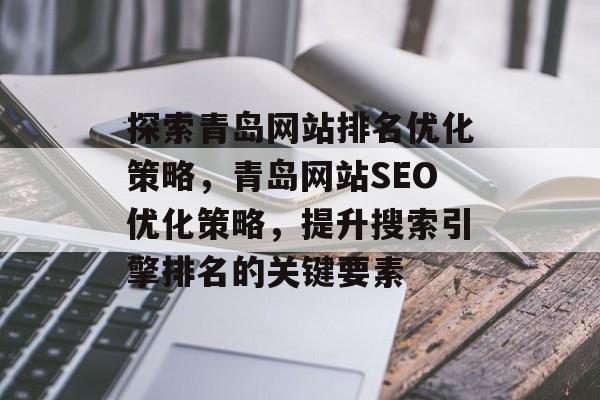 探索青岛网站排名优化策略，青岛网站SEO优化策略，提升搜索引擎排名的关键要素