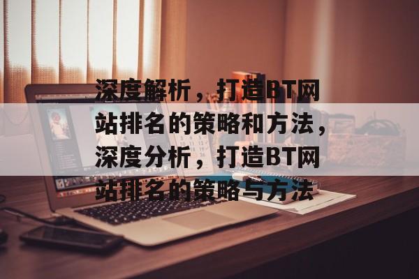 深度解析，打造BT网站排名的策略和方法，深度分析，打造BT网站排名的策略与方法