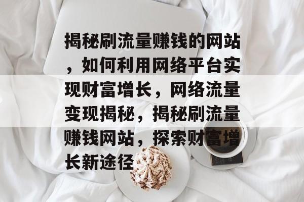揭秘刷流量赚钱的网站，如何利用网络平台实现财富增长，网络流量变现揭秘，揭秘刷流量赚钱网站，探索财富增长新途径