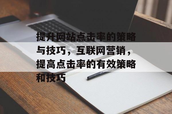 提升网站点击率的策略与技巧，互联网营销，提高点击率的有效策略和技巧