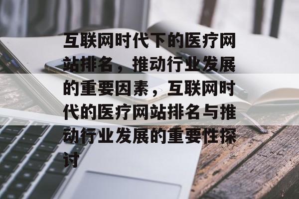 互联网时代下的医疗网站排名，推动行业发展的重要因素，互联网时代的医疗网站排名与推动行业发展的重要性探讨