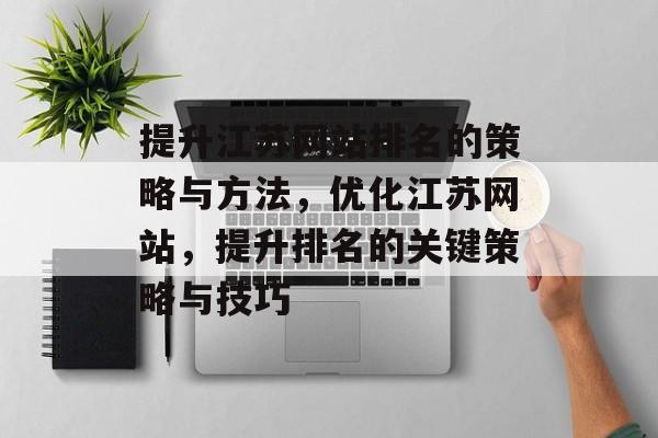提升江苏网站排名的策略与方法，优化江苏网站，提升排名的关键策略与技巧