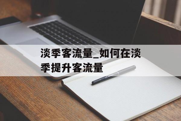 淡季客流量_如何在淡季提升客流量