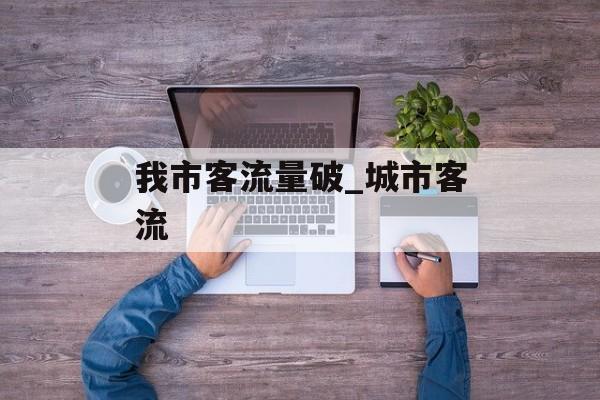 我市客流量破_城市客流
