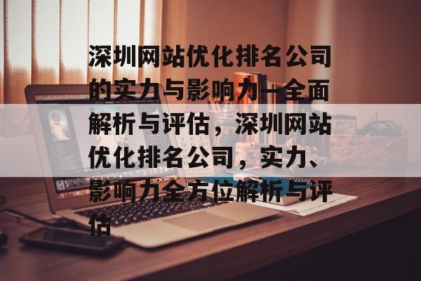 深圳网站优化排名公司的实力与影响力—全面解析与评估，深圳网站优化排名公司，实力、影响力全方位解析与评估
