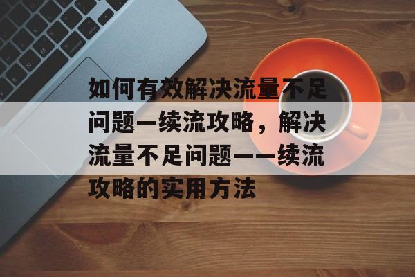 如何有效解决流量不足问题—续流攻略，解决流量不足问题——续流攻略的实用方法