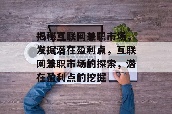 揭秘互联网兼职市场，发掘潜在盈利点，互联网兼职市场的探索，潜在盈利点的挖掘