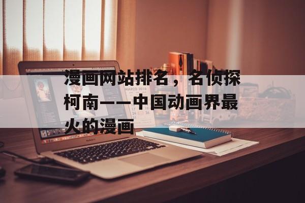 漫画网站排名，名侦探柯南——中国动画界最火的漫画