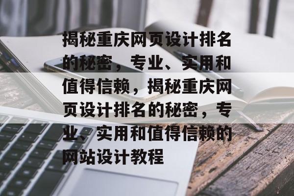 揭秘重庆网页设计排名的秘密，专业、实用和值得信赖，揭秘重庆网页设计排名的秘密，专业、实用和值得信赖的网站设计教程