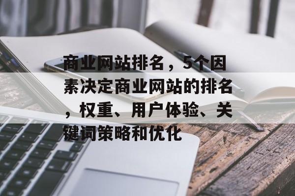 商业网站排名，5个因素决定商业网站的排名，权重、用户体验、关键词策略和优化