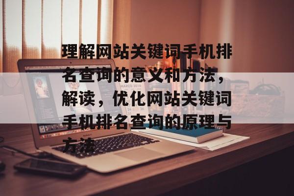 理解网站关键词手机排名查询的意义和方法，解读，优化网站关键词手机排名查询的原理与方法