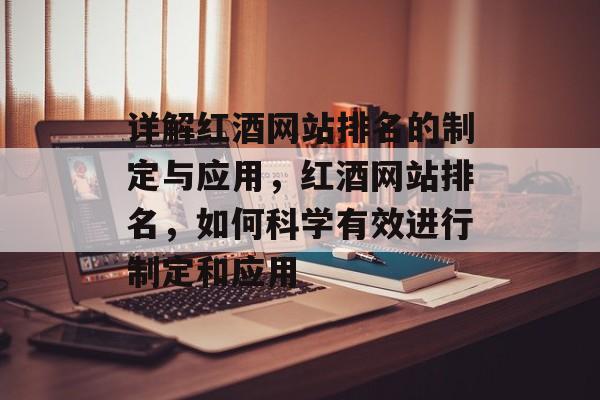 详解红酒网站排名的制定与应用，红酒网站排名，如何科学有效进行制定和应用