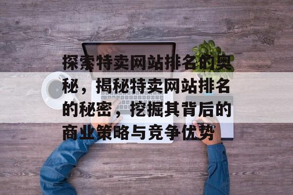 探索特卖网站排名的奥秘，揭秘特卖网站排名的秘密，挖掘其背后的商业策略与竞争优势