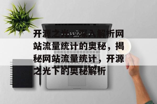 开源之光，深入解析网站流量统计的奥秘，揭秘网站流量统计，开源之光下的奥秘解析