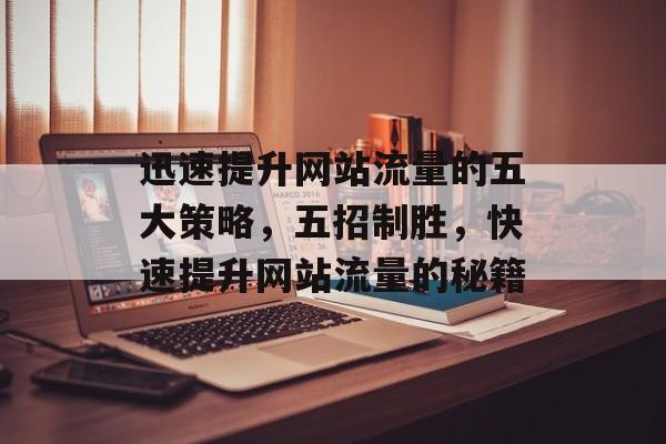 迅速提升网站流量的五大策略，五招制胜，快速提升网站流量的秘籍