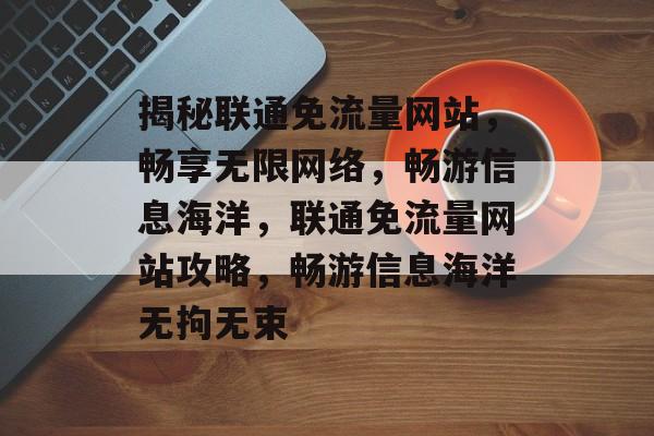 揭秘联通免流量网站，畅享无限网络，畅游信息海洋，联通免流量网站攻略，畅游信息海洋无拘无束