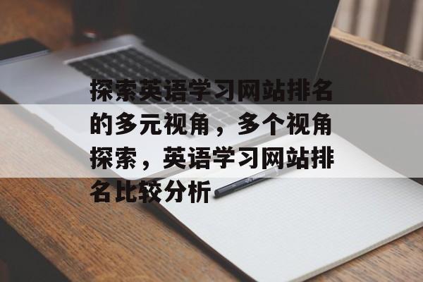 探索英语学习网站排名的多元视角，多个视角探索，英语学习网站排名比较分析