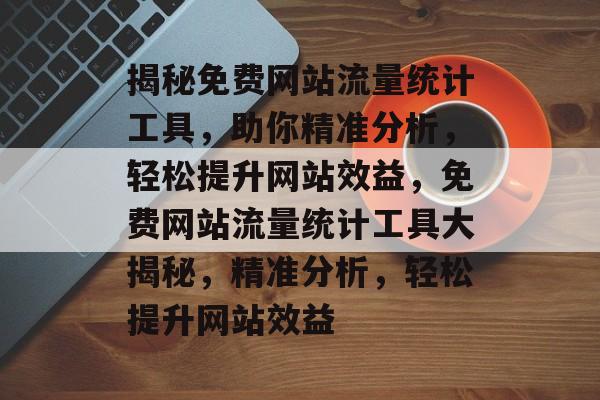 揭秘免费网站流量统计工具，助你精准分析，轻松提升网站效益，免费网站流量统计工具大揭秘，精准分析，轻松提升网站效益