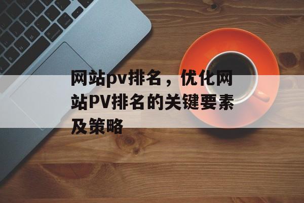 网站pv排名，优化网站PV排名的关键要素及策略