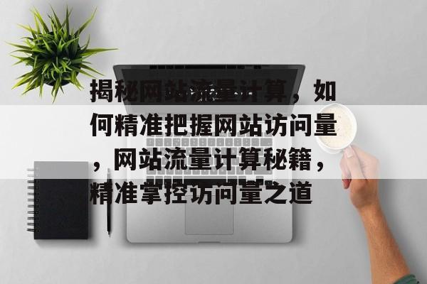 揭秘网站流量计算，如何精准把握网站访问量，网站流量计算秘籍，精准掌控访问量之道
