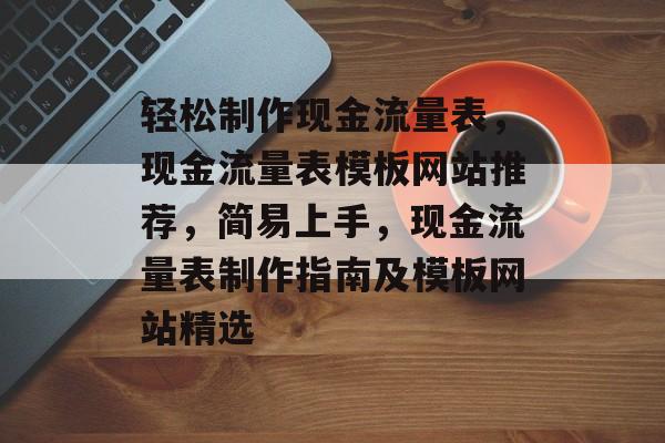 轻松制作现金流量表，现金流量表模板网站推荐，简易上手，现金流量表制作指南及模板网站精选