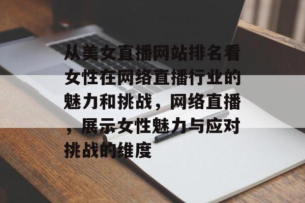 从美女直播网站排名看女性在网络直播行业的魅力和挑战，网络直播，展示女性魅力与应对挑战的维度