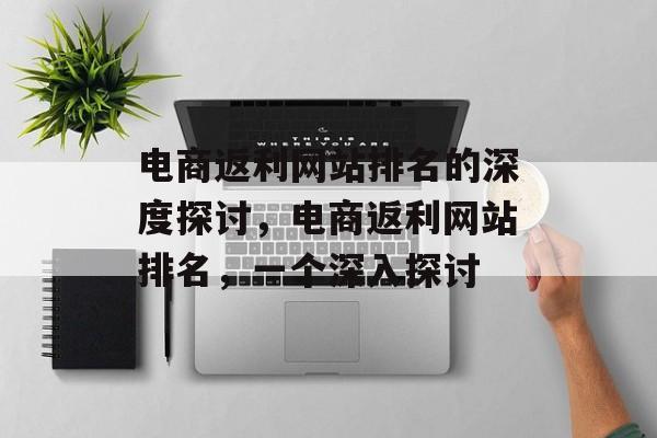 电商返利网站排名的深度探讨，电商返利网站排名，一个深入探讨