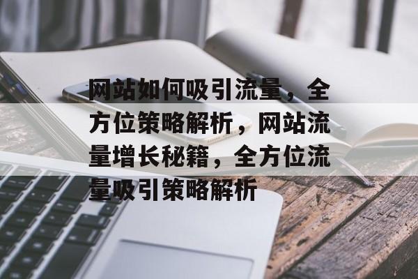 网站如何吸引流量，全方位策略解析，网站流量增长秘籍，全方位流量吸引策略解析