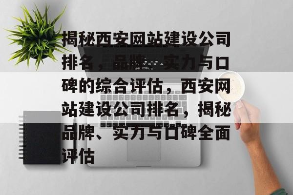 揭秘西安网站建设公司排名，品牌、实力与口碑的综合评估，西安网站建设公司排名，揭秘品牌、实力与口碑全面评估