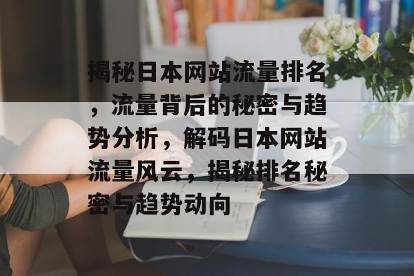 揭秘日本网站流量排名，流量背后的秘密与趋势分析，解码日本网站流量风云，揭秘排名秘密与趋势动向