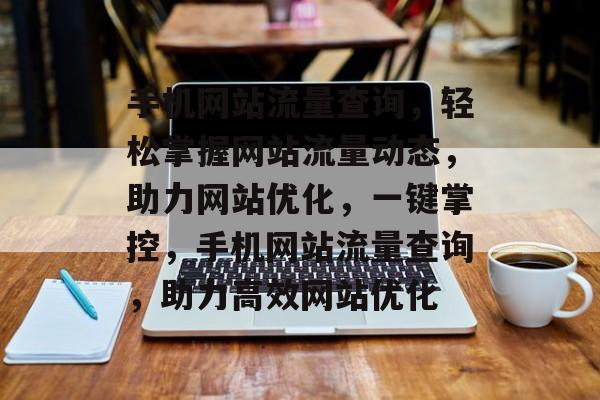 手机网站流量查询，轻松掌握网站流量动态，助力网站优化，一键掌控，手机网站流量查询，助力高效网站优化