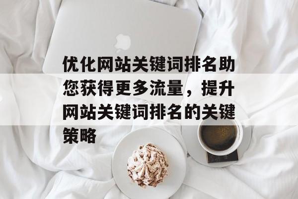 优化网站关键词排名助您获得更多流量，提升网站关键词排名的关键策略