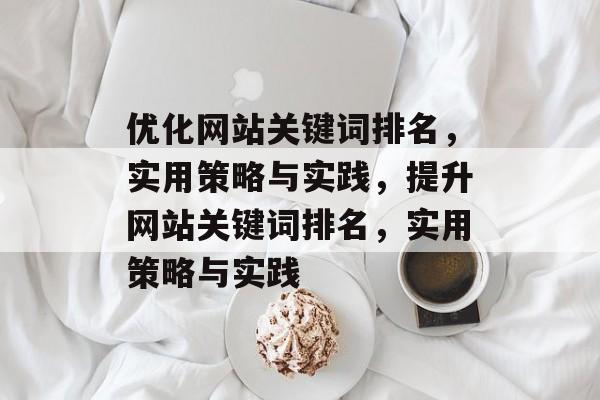 优化网站关键词排名，实用策略与实践，提升网站关键词排名，实用策略与实践