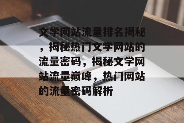 文学网站流量排名揭秘，揭秘热门文学网站的流量密码，揭秘文学网站流量巅峰，热门网站的流量密码解析