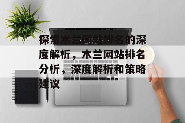 探索木兰网站排名的深度解析，木兰网站排名分析，深度解析和策略建议