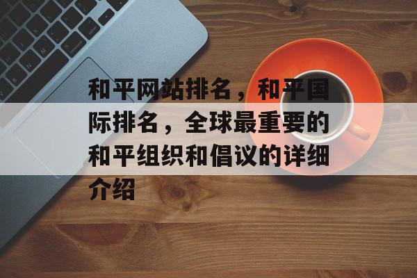 和平网站排名，和平国际排名，全球最重要的和平组织和倡议的详细介绍