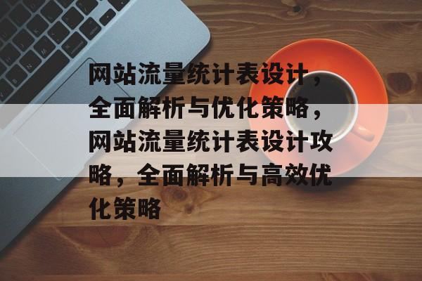 网站流量统计表设计，全面解析与优化策略，网站流量统计表设计攻略，全面解析与高效优化策略