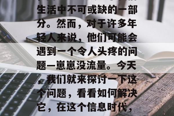 在这个信息爆炸的时代，网络流量成为了我们生活中不可或缺的一部分。然而，对于许多年轻人来说，他们可能会遇到一个令人头疼的问题—崽崽没流量。今天，我们就来探讨一下这个问题，看看如何解决它，在这个信息时代，如何解决崽崽没流量的问题？