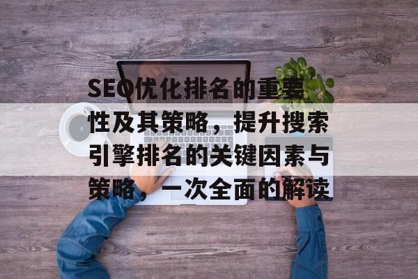 SEO优化排名的重要性及其策略，提升搜索引擎排名的关键因素与策略，一次全面的解读