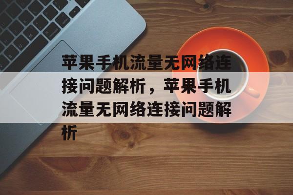 苹果手机流量无网络连接问题解析，苹果手机流量无网络连接问题解析