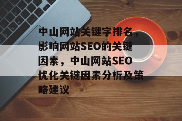 中山网站关键字排名，影响网站SEO的关键因素，中山网站SEO优化关键因素分析及策略建议