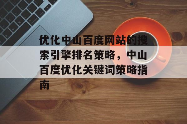 优化中山百度网站的搜索引擎排名策略，中山百度优化关键词策略指南