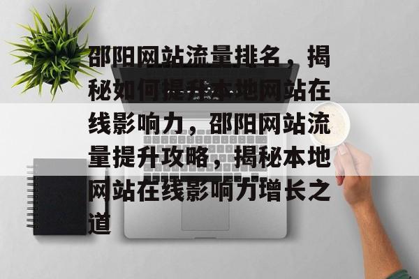 邵阳网站流量排名，揭秘如何提升本地网站在线影响力，邵阳网站流量提升攻略，揭秘本地网站在线影响力增长之道