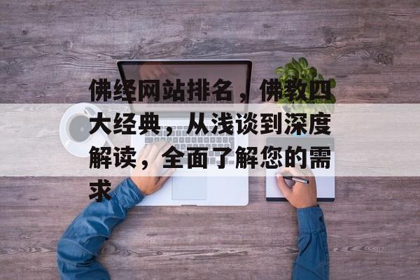 佛经网站排名，佛教四大经典，从浅谈到深度解读，全面了解您的需求