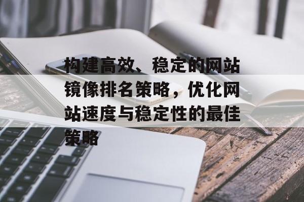 构建高效、稳定的网站镜像排名策略，优化网站速度与稳定性的最佳策略