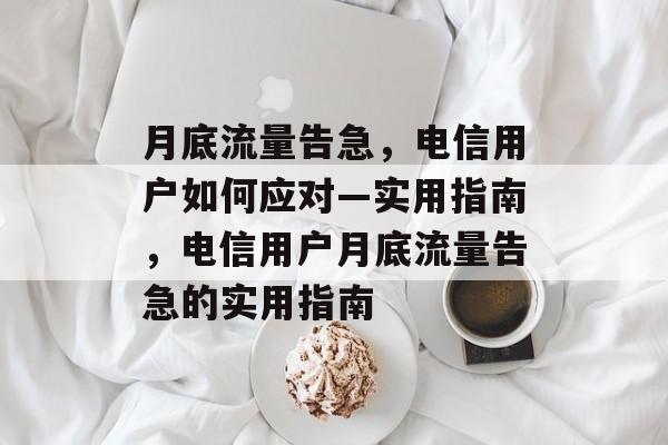 月底流量告急，电信用户如何应对—实用指南，电信用户月底流量告急的实用指南