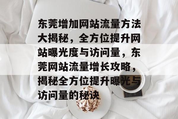 东莞增加网站流量方法大揭秘，全方位提升网站曝光度与访问量，东莞网站流量增长攻略，揭秘全方位提升曝光与访问量的秘诀