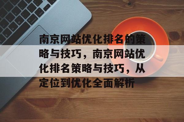 南京网站优化排名的策略与技巧，南京网站优化排名策略与技巧，从定位到优化全面解析