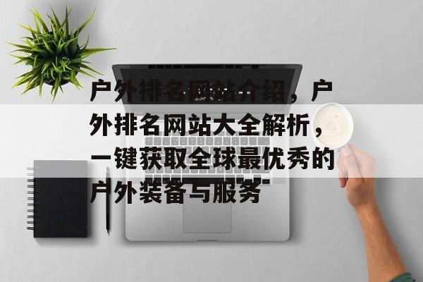 户外排名网站介绍，户外排名网站大全解析，一键获取全球最优秀的户外装备与服务