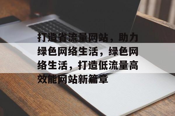打造省流量网站，助力绿色网络生活，绿色网络生活，打造低流量高效能网站新篇章